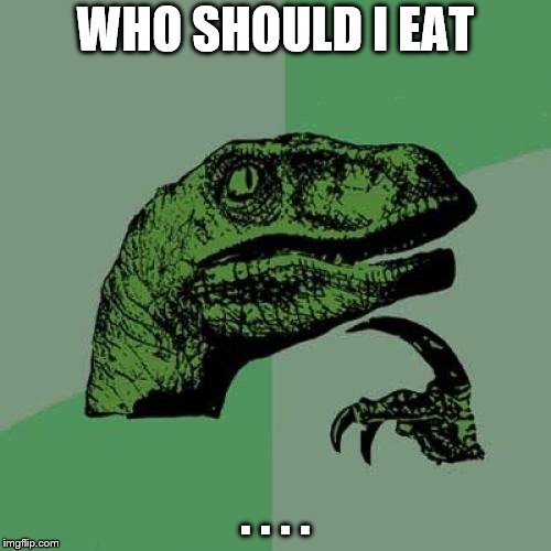 Philosoraptor | WHO SHOULD I EAT; . . . . | image tagged in memes,philosoraptor | made w/ Imgflip meme maker