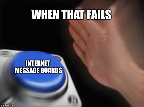 Blank Nut Button Meme | WHEN THAT FAILS INTERNET MESSAGE BOARDS | image tagged in memes,blank nut button | made w/ Imgflip meme maker