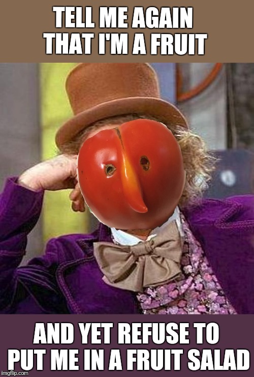 Creepy Condescending Tomato | TELL ME AGAIN THAT I'M A FRUIT; AND YET REFUSE TO PUT ME IN A FRUIT SALAD | image tagged in memes,creepy condescending wonka,fruit,vegetables,lies | made w/ Imgflip meme maker