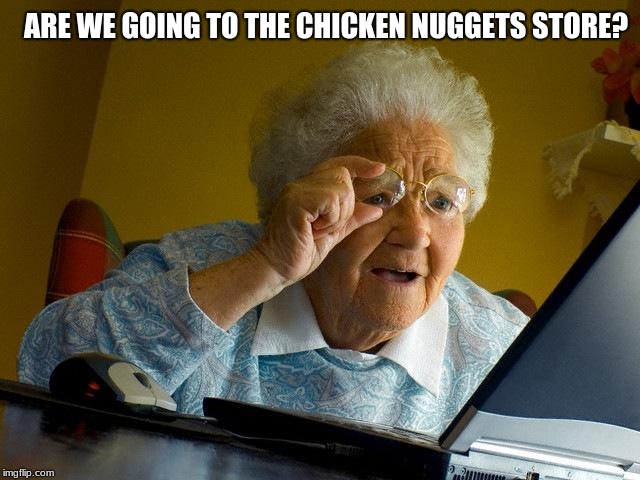 Grandma Finds The Internet | ARE WE GOING TO THE CHICKEN NUGGETS STORE? | image tagged in memes,grandma finds the internet | made w/ Imgflip meme maker