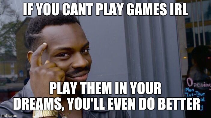 Roll Safe Think About It | IF YOU CANT PLAY GAMES IRL; PLAY THEM IN YOUR DREAMS, YOU'LL EVEN DO BETTER | image tagged in memes,roll safe think about it | made w/ Imgflip meme maker
