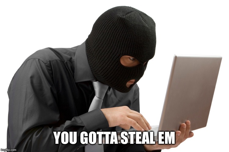 Thief | YOU GOTTA STEAL EM | image tagged in thief | made w/ Imgflip meme maker