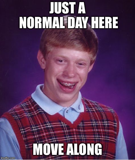 Bad Luck Brian Meme | JUST A NORMAL DAY HERE MOVE ALONG | image tagged in memes,bad luck brian | made w/ Imgflip meme maker
