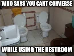 Social Bathroom | WHO SAYS YOU CANT CONVERSE; WHILE USING THE RESTROOM | image tagged in social,bathroom,restroom,talking,friends | made w/ Imgflip meme maker