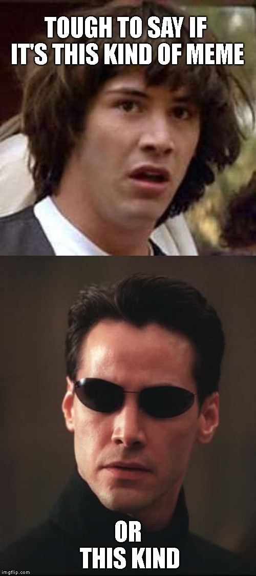 TOUGH TO SAY IF IT'S THIS KIND OF MEME OR THIS KIND | image tagged in neo matrix keanu reeves,keanu reeves | made w/ Imgflip meme maker