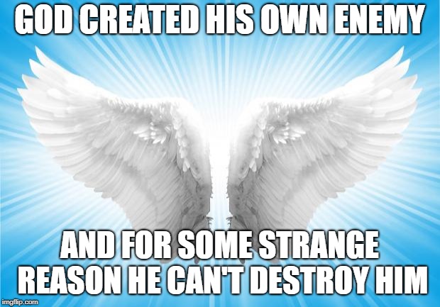 Think about it, take all the time you need | GOD CREATED HIS OWN ENEMY; AND FOR SOME STRANGE REASON HE CAN'T DESTROY HIM | image tagged in angels | made w/ Imgflip meme maker