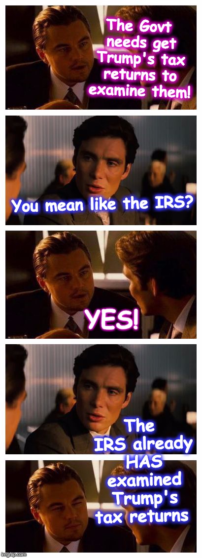 Why the big fuss over 'getting' Trump's tax returns -- when the IRS already HAS them? | The Govt needs get Trump's tax returns to examine them! You mean like the IRS? YES! The IRS already HAS examined Trump's tax returns | image tagged in leonardo inception extended | made w/ Imgflip meme maker