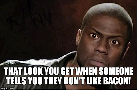 Kevin Hart Meme | THAT LOOK YOU GET WHEN SOMEONE TELLS YOU THEY DON'T LIKE BACON! | image tagged in memes,kevin hart | made w/ Imgflip meme maker