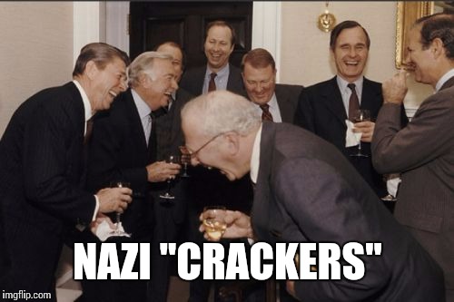 Laughing Men In Suits Meme | NAZI "CRACKERS" | image tagged in memes,laughing men in suits | made w/ Imgflip meme maker