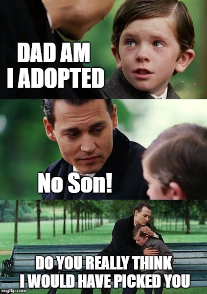 not if i had a choice dad  | DAD AM I ADOPTED; No Son! DO YOU REALLY THINK I WOULD HAVE PICKED YOU | image tagged in memes,finding neverland,dad joke | made w/ Imgflip meme maker