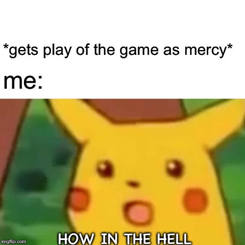 Surprised Pikachu | *gets play of the game as mercy*; me:; HOW IN THE HELL | image tagged in memes,surprised pikachu | made w/ Imgflip meme maker