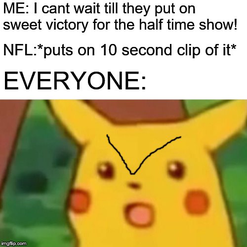 Surprised Pikachu Meme | ME: I cant wait till they put on sweet victory for the half time show! NFL:*puts on 10 second clip of it*; EVERYONE: | image tagged in memes,surprised pikachu | made w/ Imgflip meme maker