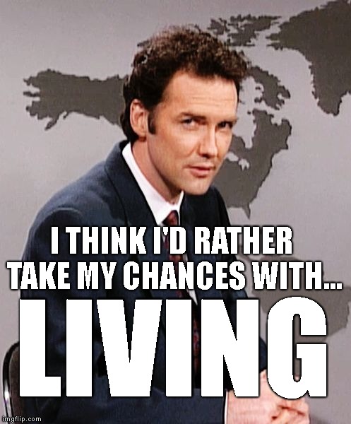 Norm MacDonald | I THINK I'D RATHER TAKE MY CHANCES WITH... LIVING | image tagged in norm macdonald | made w/ Imgflip meme maker