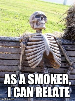 Waiting Skeleton Meme | AS A SMOKER, I CAN RELATE | image tagged in memes,waiting skeleton | made w/ Imgflip meme maker