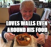 Trump Loves Walls | LOVES WALLS
EVEN AROUND HIS FOOD | image tagged in donald trump | made w/ Imgflip meme maker