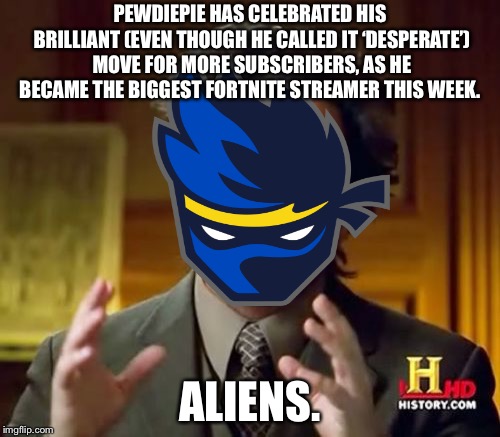 PEWDIEPIE HAS CELEBRATED HIS BRILLIANT (EVEN THOUGH HE CALLED IT ‘DESPERATE’) MOVE FOR MORE SUBSCRIBERS, AS HE BECAME THE BIGGEST FORTNITE STREAMER THIS WEEK. ALIENS. | image tagged in fortnite meme,pewdiepie,pewds,aliens | made w/ Imgflip meme maker