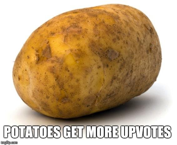 I am a potato | POTATOES GET MORE UPVOTES | image tagged in i am a potato | made w/ Imgflip meme maker