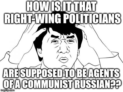 Jackie Chan WTF Meme | HOW IS IT THAT RIGHT-WING POLITICIANS ARE SUPPOSED TO BE AGENTS OF A COMMUNIST RUSSIAN?? | image tagged in memes,jackie chan wtf | made w/ Imgflip meme maker