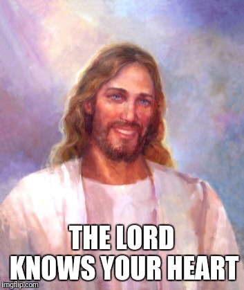Smiling Jesus Meme | THE LORD KNOWS YOUR HEART | image tagged in memes,smiling jesus | made w/ Imgflip meme maker
