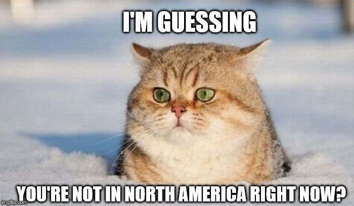 I'M GUESSING YOU'RE NOT IN NORTH AMERICA RIGHT NOW? | made w/ Imgflip meme maker
