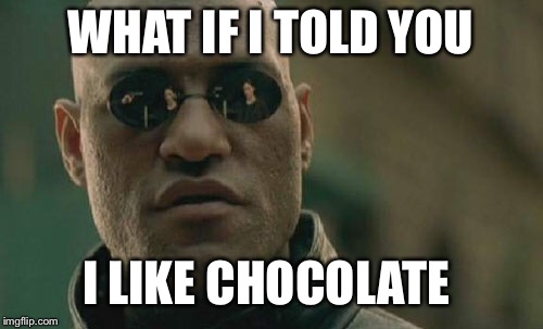 Matrix Morpheus Meme | WHAT IF I TOLD YOU; I LIKE CHOCOLATE | image tagged in memes,matrix morpheus | made w/ Imgflip meme maker