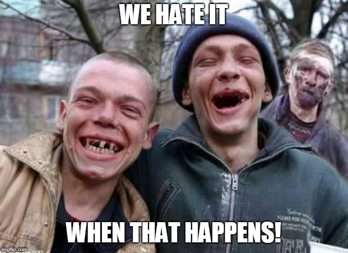 Methed Up | WE HATE IT WHEN THAT HAPPENS! | image tagged in methed up | made w/ Imgflip meme maker