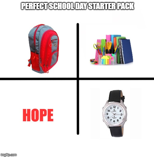 Blank Starter Pack | PERFECT SCHOOL DAY STARTER PACK; HOPE | image tagged in memes,blank starter pack | made w/ Imgflip meme maker
