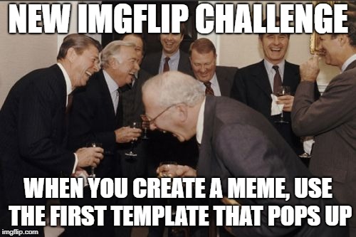 Challenge accepted | NEW IMGFLIP CHALLENGE; WHEN YOU CREATE A MEME, USE THE FIRST TEMPLATE THAT POPS UP | image tagged in memes,laughing men in suits,funny,challenge | made w/ Imgflip meme maker