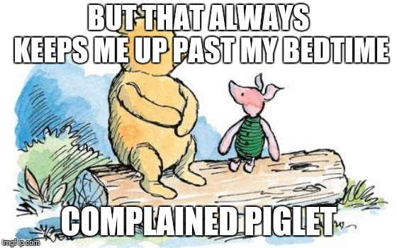 winnie the pooh and piglet | BUT THAT ALWAYS KEEPS ME UP PAST MY BEDTIME COMPLAINED PIGLET | image tagged in winnie the pooh and piglet | made w/ Imgflip meme maker