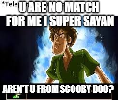 Super Sayan shaggy | U ARE NO MATCH FOR ME I SUPER SAYAN; AREN'T U FROM SCOOBY DOO? | image tagged in super saiyan,scooby doo,shaggy | made w/ Imgflip meme maker