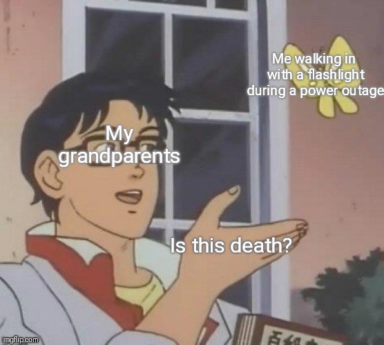 Is This A Pigeon | Me walking in with a flashlight during a power outage; My grandparents; Is this death? | image tagged in memes,is this a pigeon | made w/ Imgflip meme maker