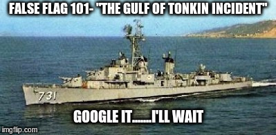 False Flag 101 | FALSE FLAG 101- "THE GULF OF TONKIN INCIDENT"; GOOGLE IT.......I'LL WAIT | image tagged in false flag,political meme,gulf of tonkin | made w/ Imgflip meme maker