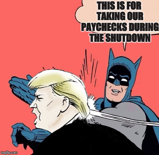 Batman slaps Trump | THIS IS FOR TAKING OUR PAYCHECKS DURING THE SHUTDOWN | image tagged in batman slaps trump | made w/ Imgflip meme maker