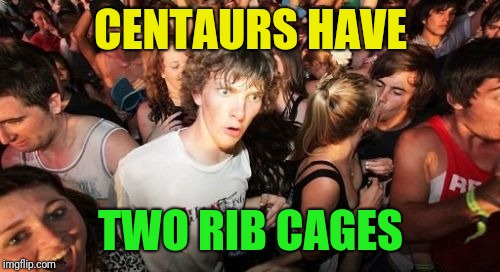 Sudden Clarity Clarence Meme | CENTAURS HAVE TWO RIB CAGES | image tagged in memes,sudden clarity clarence | made w/ Imgflip meme maker