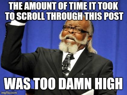 Too Damn High Meme | THE AMOUNT OF TIME IT TOOK TO SCROLL THROUGH THIS POST WAS TOO DAMN HIGH | image tagged in memes,too damn high | made w/ Imgflip meme maker