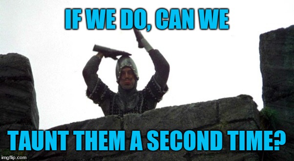 Monty Python French taunt | IF WE DO, CAN WE TAUNT THEM A SECOND TIME? | image tagged in monty python french taunt | made w/ Imgflip meme maker