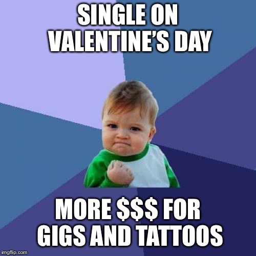 Success Kid Meme | SINGLE ON VALENTINE’S DAY; MORE $$$ FOR GIGS AND TATTOOS | image tagged in memes,success kid | made w/ Imgflip meme maker