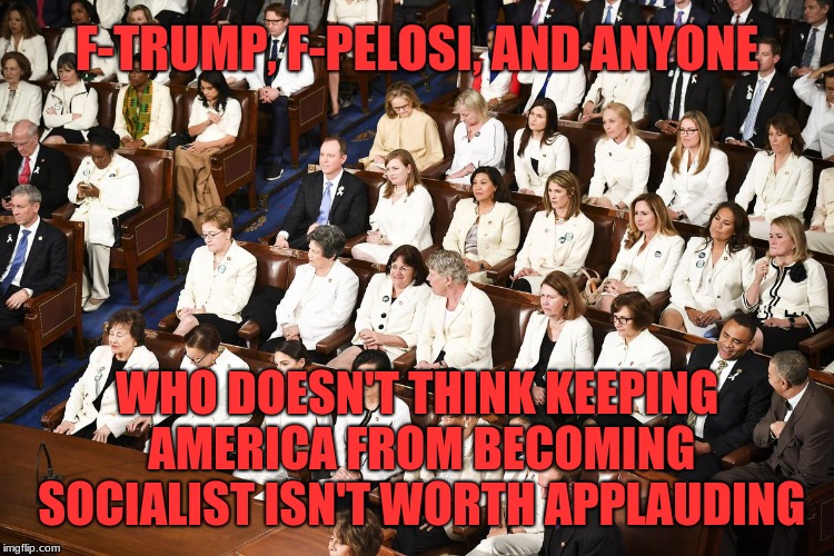 Toxic femininity | F-TRUMP, F-PELOSI, AND ANYONE WHO DOESN'T THINK KEEPING AMERICA FROM BECOMING SOCIALIST ISN'T WORTH APPLAUDING | image tagged in toxic femininity | made w/ Imgflip meme maker