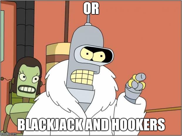 Blackjack and Hookers | OR BLACKJACK AND HOOKERS | image tagged in blackjack and hookers | made w/ Imgflip meme maker