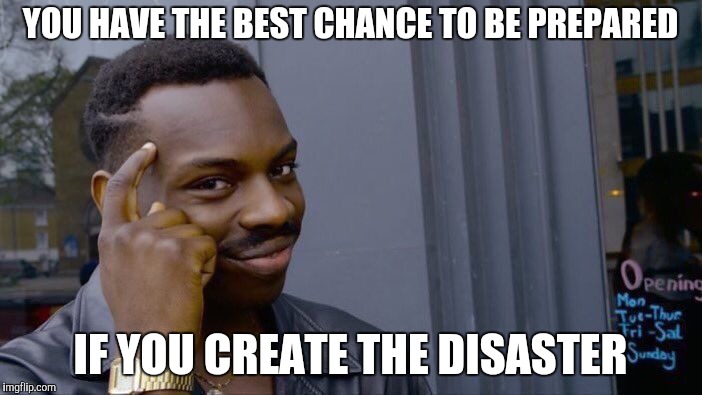 Roll Safe Think About It Meme | YOU HAVE THE BEST CHANCE TO BE PREPARED IF YOU CREATE THE DISASTER | image tagged in memes,roll safe think about it | made w/ Imgflip meme maker