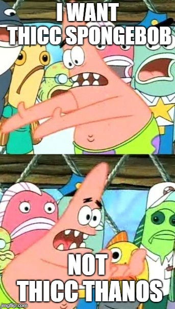 Put It Somewhere Else Patrick Meme | I WANT THICC SPONGEBOB; NOT THICC THANOS | image tagged in memes,put it somewhere else patrick | made w/ Imgflip meme maker