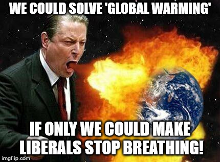 WE COULD SOLVE 'GLOBAL WARMING' IF ONLY WE COULD MAKE LIBERALS STOP BREATHING! | made w/ Imgflip meme maker