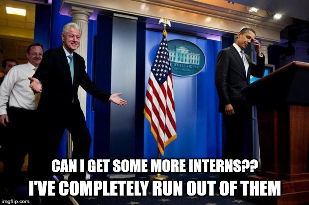 Inappropriate Bill Clinton  | CAN I GET SOME MORE INTERNS?? I'VE COMPLETELY RUN OUT OF THEM | image tagged in inappropriate bill clinton | made w/ Imgflip meme maker