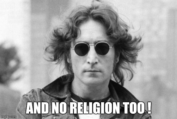 John Lennon | AND NO RELIGION TOO ! | image tagged in john lennon | made w/ Imgflip meme maker