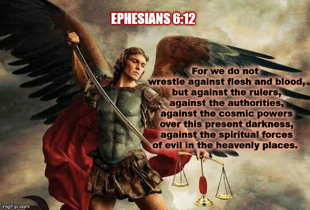 Battle The Forces Of Evil  | For we do not wrestle against flesh and blood, but against the rulers, against the authorities, against the cosmic powers over this present darkness, against the spiritual forces of evil in the heavenly places. EPHESIANS 6:12 | image tagged in bible,trump,liberal,christian | made w/ Imgflip meme maker