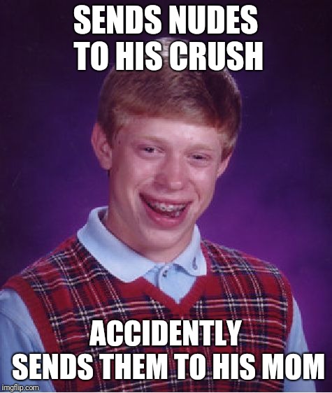 Bad Luck Brian Meme | SENDS NUDES TO HIS CRUSH ACCIDENTLY SENDS THEM TO HIS MOM | image tagged in memes,bad luck brian | made w/ Imgflip meme maker