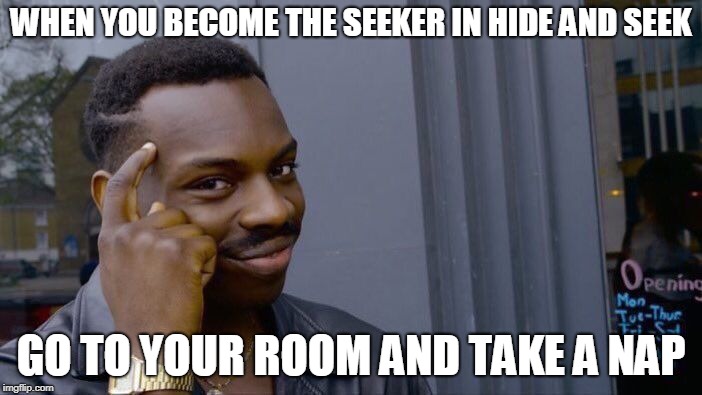 Evil Plotting Raccoon approves of this | WHEN YOU BECOME THE SEEKER IN HIDE AND SEEK; GO TO YOUR ROOM AND TAKE A NAP | image tagged in memes,roll safe think about it,hide and seek | made w/ Imgflip meme maker