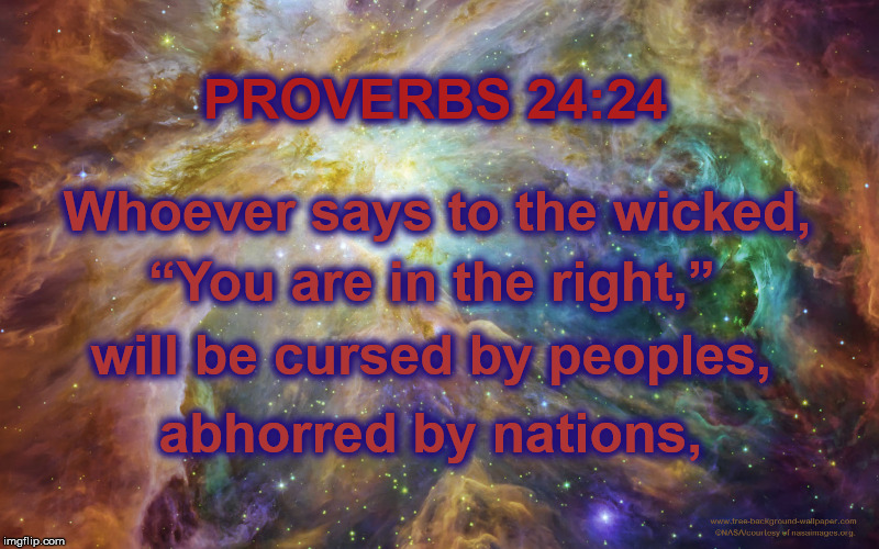 Proverbs 
 | PROVERBS 24:24; Whoever says to the wicked, “You are in the right,”; will be cursed by peoples, abhorred by nations, | image tagged in proverbs,trump,immigration | made w/ Imgflip meme maker
