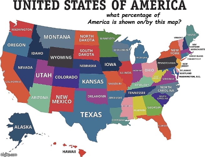 Memorize (A)Me(rica)! | what percentage of America is shown on/by this map? | image tagged in memorize america | made w/ Imgflip meme maker