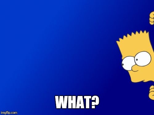 Bart Simpson Peeking Meme | WHAT? | image tagged in memes,bart simpson peeking | made w/ Imgflip meme maker